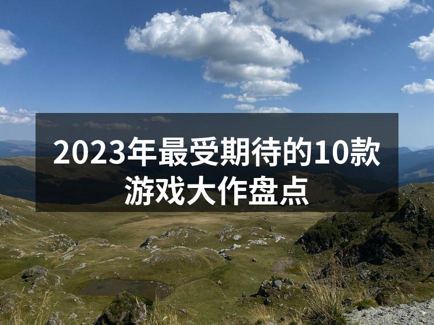 2023年最受期待的10款游戏大作盘点